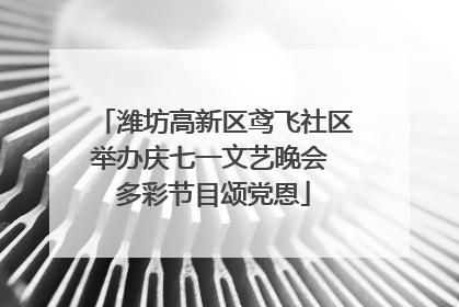 潍坊高新区鸢飞社区举办庆七一文艺晚会 多彩节目颂党恩